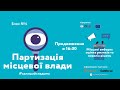 Блок 4. Партизація місцевої влади. Марафон «Місцеві вибори: оцінка ризиків та перелік рішень»