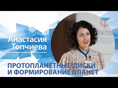 Видео: «Протопланетные диски и формирование планет» / Анастасия Топчиева