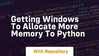 Getting windows to allocate more memory to python