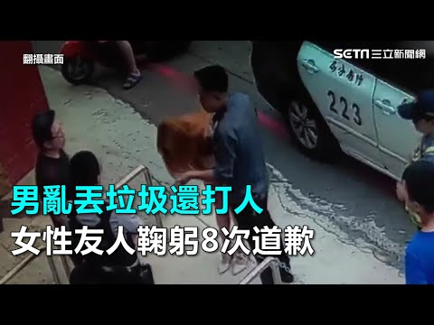 男亂丟垃圾還打人　女性友人鞠躬8次道歉｜三立新聞網SETN.com