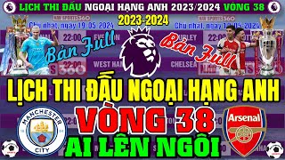 Lịch Thi Đấu Ngoại Hạng Anh 2023/2024 - Vòng 38 | Pháo Thủ Arsenal v Man City | Ai Sẽ Lên Ngôi Vương