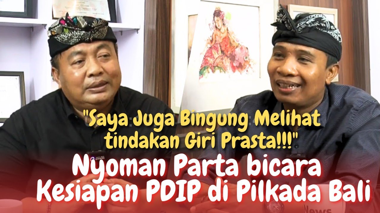 NYOMAN PARTA NGAKU BINGUNG DENGAN GIRI PRASTA! SEBUT 3 DAERAH JADI PERHATIAN KHUSUS PDIP DI PILKADA