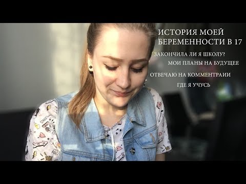 БЕРЕМЕННА В (УЖЕ) 17\\ОТВЕЧАЮ НА ВОПРОСЫ\\ЧТО Я БУДУ ДЕЛАТЬ С УЧЕБОЙ?
