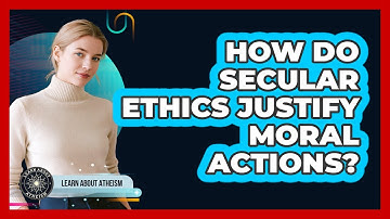 How Do Secular Ethics Justify Moral Actions?