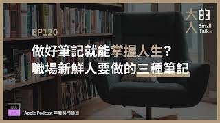 EP120 做好筆記就能掌握人生？職場新鮮人要做的三種筆記｜大人的Small Talk