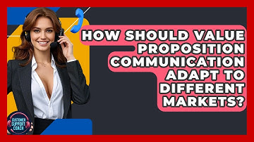 How Should Value Proposition Communication Adapt To Different Markets? - Customer Support Coach