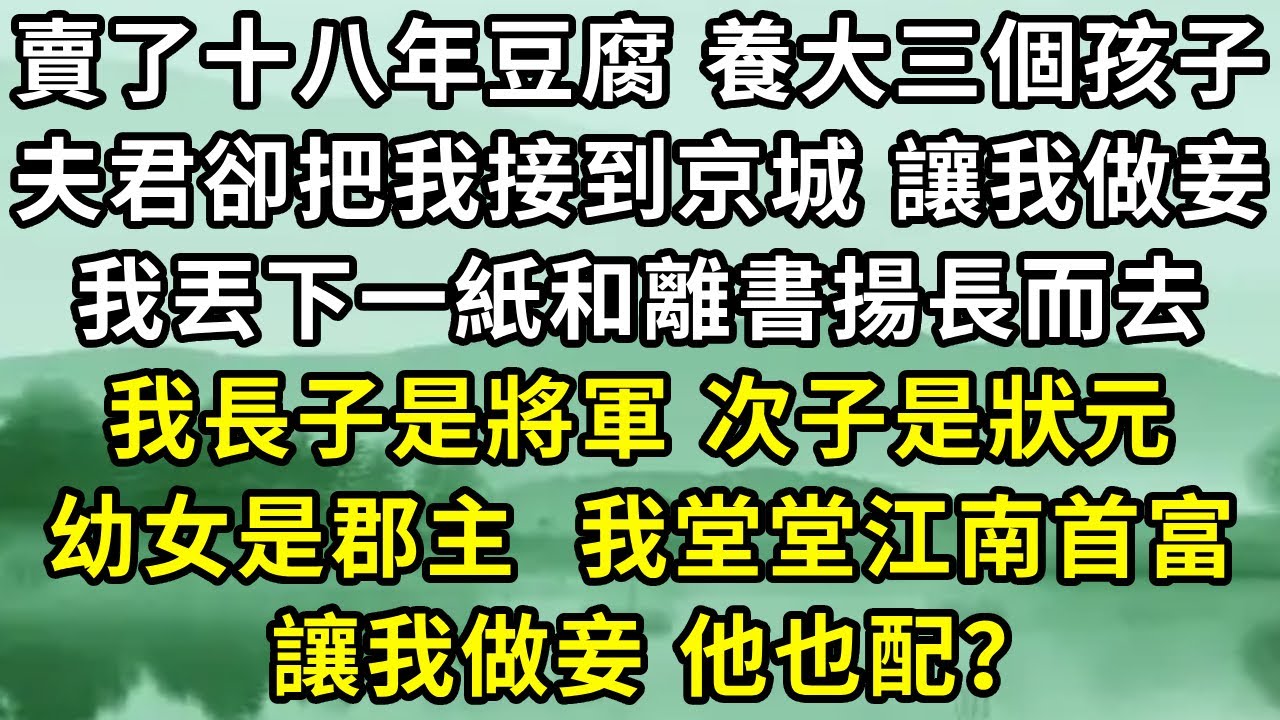 我賣了十八年豆腐，養大三個孩子， 夫君卻把我接到京城，讓我做妾。 我丟下一紙和離書揚長而去，我長子是將軍，次子是狀元，幼女是郡主 ，我堂堂江南首富，做妾，他也配？