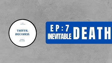 TRUTH.DECODED. EPISODE 7. DEATH:AN INEVITABLE TRUTH.