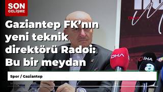 Gaziantep FK’nın yeni teknik direktörü Radoi: Bu bir meydan okuma olduğu için buraya geldim