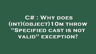 C# : Why does (int)(object)10m throw Specified cast is not valid exception