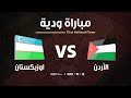 منتخب الأردن × منتخب أوزبكستان - مباراة دولية ودية