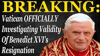 Breaking Vatican Ly Investigating Validity Of Benedict Xvis Resignation