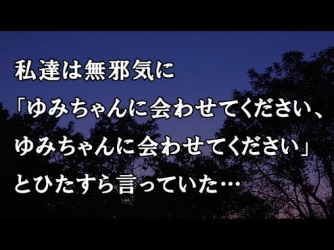 【修羅場　洒落怖】私達は無邪気に「ゆみちゃんに会わせてください、ゆみちゃんに会わせてください」とひたすら言っていた…　【修羅場・洒落怖のぞき見チャンネル】