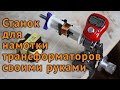 Станок намотки трансформаторов своими руками. Простая, но надежная моталка катушек трансформаторов.