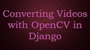 Converting Videos with OpenCV in Django