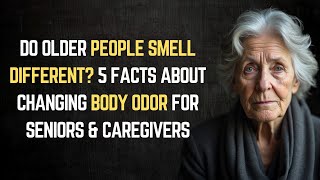 Do Older People Smell Different? 5 Facts About Changing Body Odor for Seniors & Caregivers