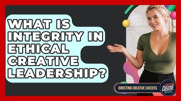 What Is Integrity In Ethical Creative Leadership? - Directing Creative Success