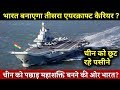 चीन को पछाड़ नंबर वन बनने की ओर भारत , India's 3rd Aircraft Carrier