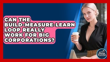 Can The Build-Measure-Learn Loop Really Work For Big Corporations? - The Startup Growth Hub