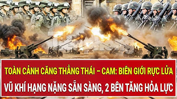Toàn cảnh căng thẳng Thái – Cam: Biên giới rực lửa, vũ khí hạng nặng sẵn sàng, 2 bên tăng hỏa lực