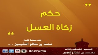 حكم زكاة العسل - الشيخ ابن عثيمين