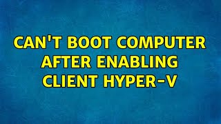 Can't boot computer after enabling Client Hyper-V (6 Solutions!!)