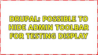 Drupal: Possible to hide admin toolbar for testing display (2 Solutions!!)