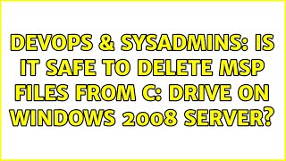 DevOps & SysAdmins: Is it safe to delete MSP files from c: drive on Windows 2008 Server?
