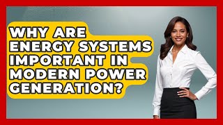 Why Are Energy Systems Important in Modern Power Generation - Mechanical Engineering Explained