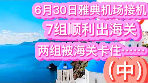 6月30日雅典机场接机，7组顺利出海关，两组被海关卡住……（中） - 天天要闻
