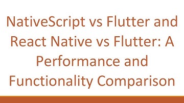 NativeScript vs Flutter and React Native vs Flutter: A Performance and Functionality Comparison