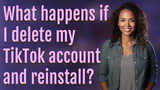 What happens if I delete my TikTok account and reinstall?
