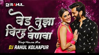 Ved Tujha | वेड तुजा विरह वणवा | ( Slap House Mix ) DJ RAHUL