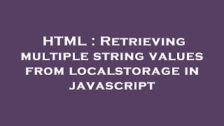 HTML : Retrieving multiple string values from localstorage in javascript