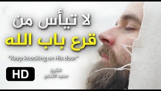 من داوم قرع باب الله ( فُتِحَ لَهُ ) - وقال ربكم ادعوني أستجب لكم || من روائع الشيخ سعيد الكملي