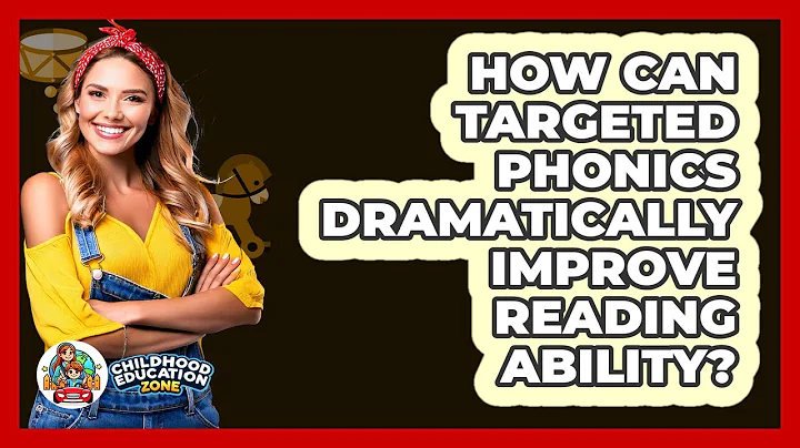 How Can Targeted Phonics Dramatically Improve Reading Ability? - Childhood Education Zone