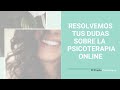 Terapia Psicológica Online. Resolvemos tus Dudas sobre la Terapia Online