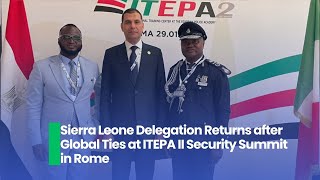Sierra Leone Delegation Returns after Global Ties at ITEPA II Security Summit in Rome