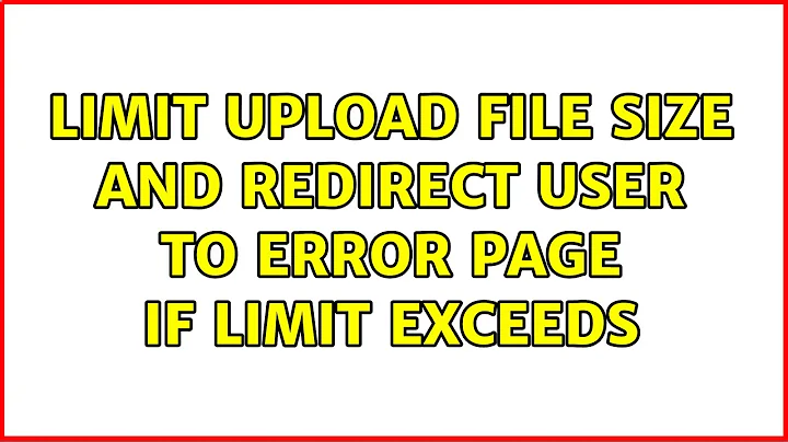 Limit upload file size and redirect user to error page if limit exceeds (3 Solutions!!)