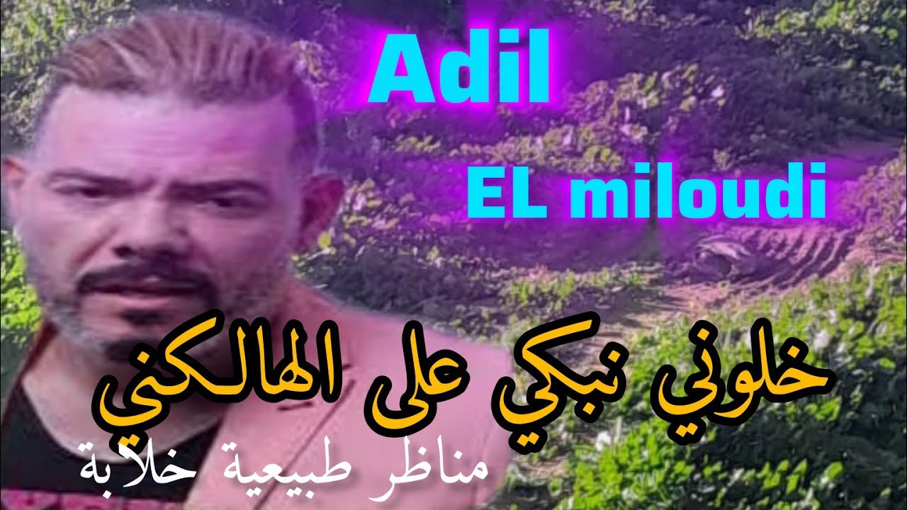 Adil elmiloudi عادل الميلودي ( خلوني نبكي على الهالكني يالميمة)مع أجمل المناظر الطبيعية 