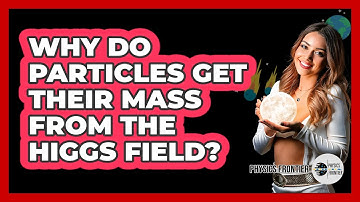 Why Do Particles Get Their Mass From The Higgs Field? - Physics Frontier