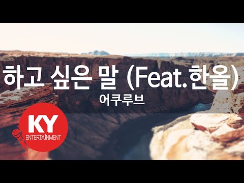 하고 싶은 말 (Feat.한올) - 어쿠루브 (KY.888261) [KY 금영노래방] / KY Karaoke