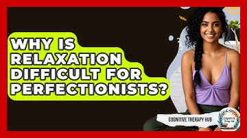 Why Is Relaxation Difficult For Perfectionists? - Cognitive Therapy Hub