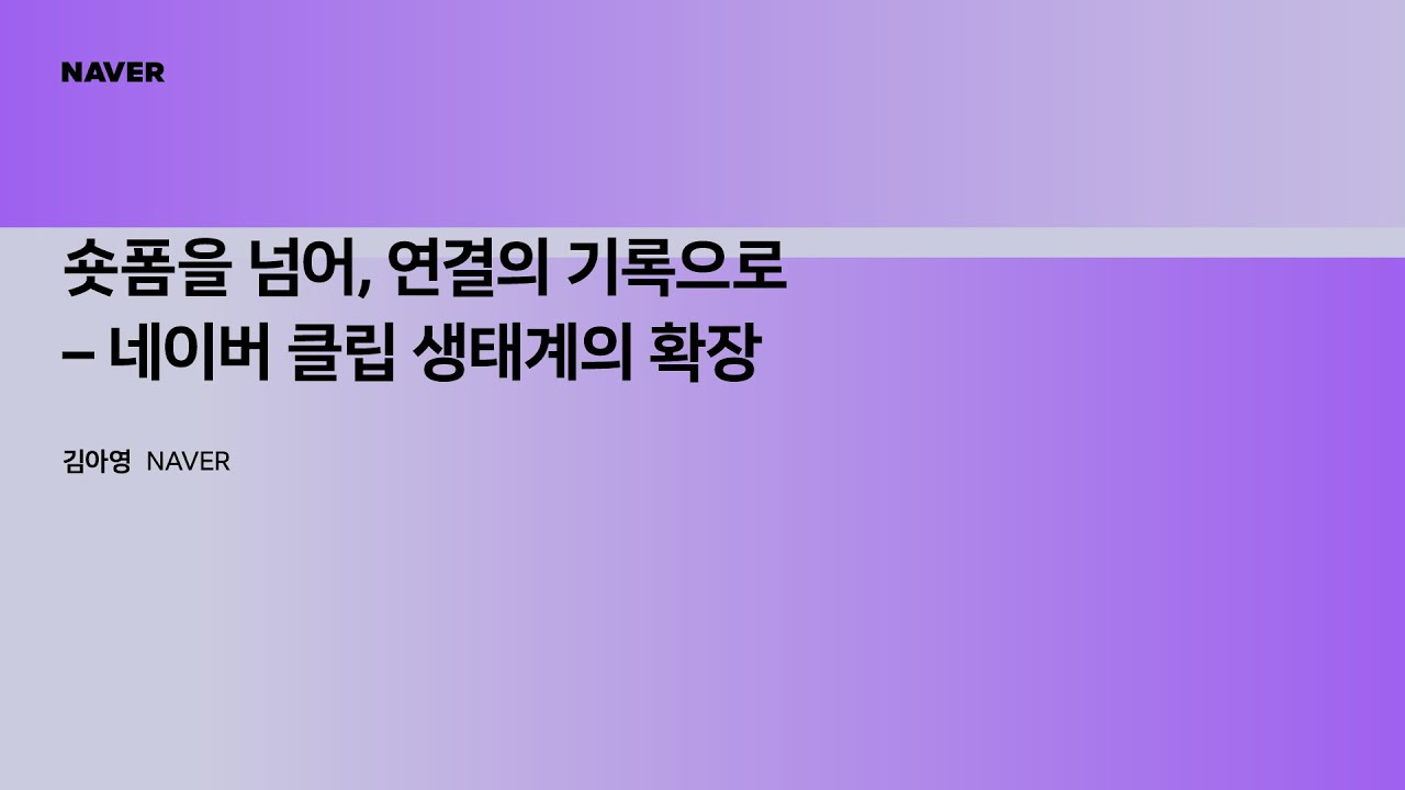 [팀네이버 컨퍼런스 DAN25] 숏폼을 넘어, 연결의 기록으로 - 네이버 클립 생태계의 확장