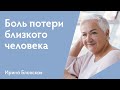 Боль от потери близкого человека | Ирина Блонская