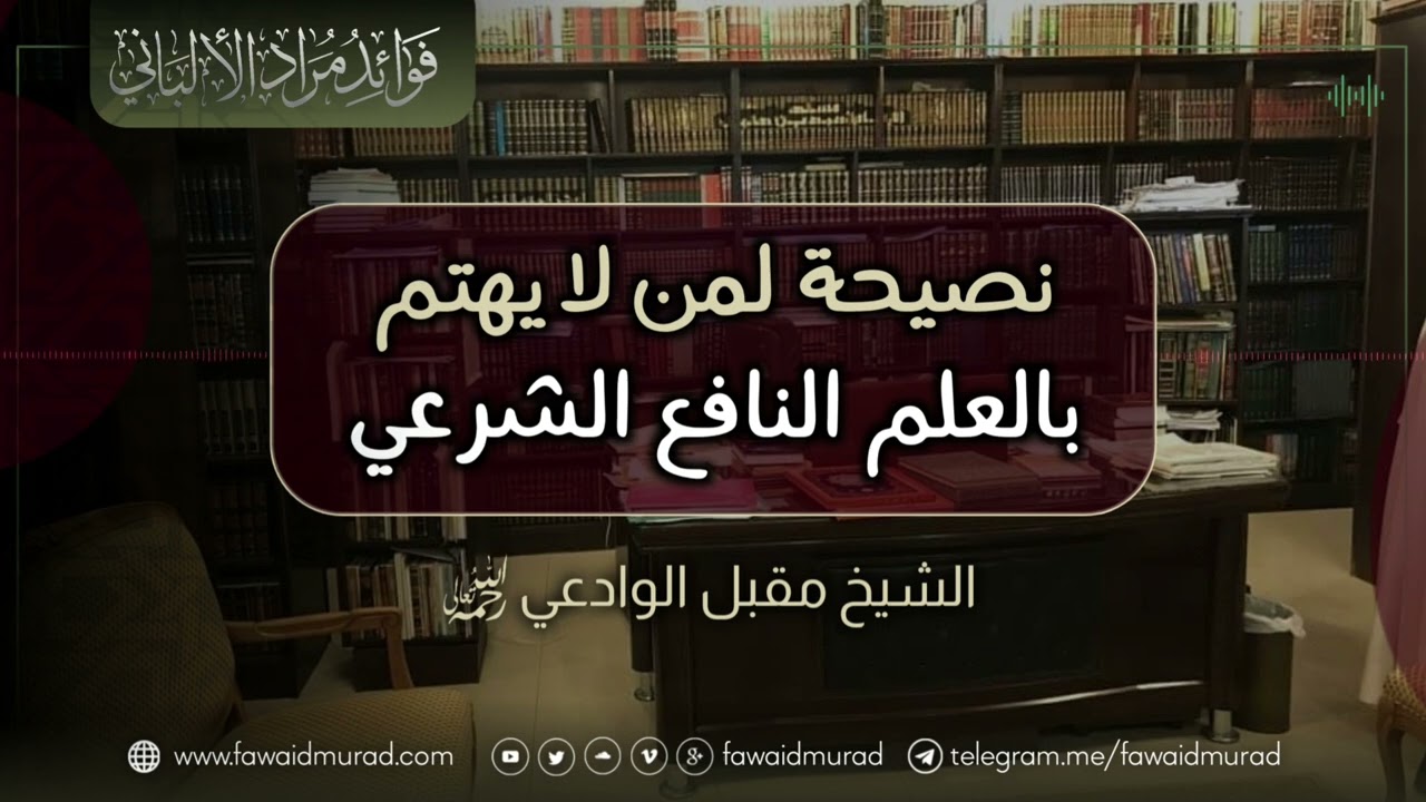نصيحة لمن لا يهتم بالعلم النافع الشرعي - الشيخ مقبل الوادعي
