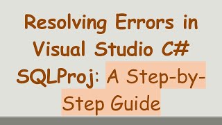 Resolving Errors in Visual Studio C# SQLProj: A Step-by-Step Guide