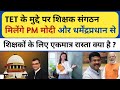 TET अनिवार्यता पर शिक्षक संगठन की बड़ी मांग || मिलेंगे pm मोदी और शिक्षा मंत्री से ||