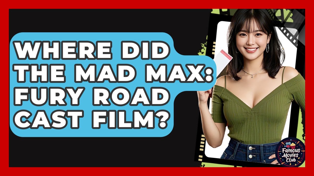 Where Did the Mad Max: Fury Road Cast Film? | Famous Movies Club