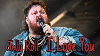 Jelly Roll - " I Love You "